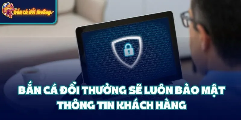 Bắn Cá Đổi Thưởng sẽ luôn bảo mật thông tin khách hàng