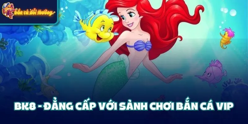 BK8 - Đẳng cấp với sảnh chơi bắn cá VIP