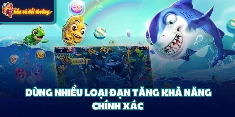Dùng nhiều loại đạn tăng khả năng chính xác 