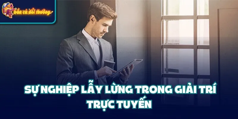 Sự nghiệp lẫy lừng trong giải trí trực tuyến 